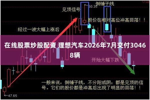 在线股票炒股配资 理想汽车2026年7月交付30468辆