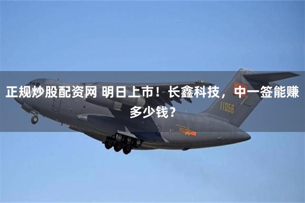 正规炒股配资网 明日上市！长鑫科技，中一签能赚多少钱？