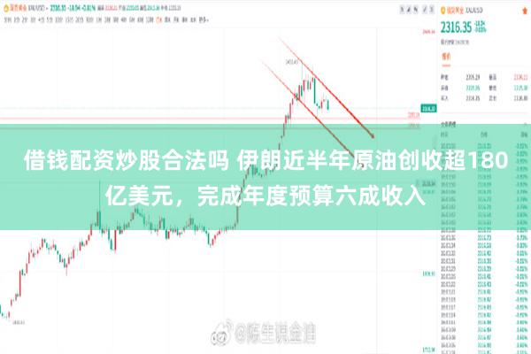 借钱配资炒股合法吗 伊朗近半年原油创收超180亿美元，完成年度预算六成收入