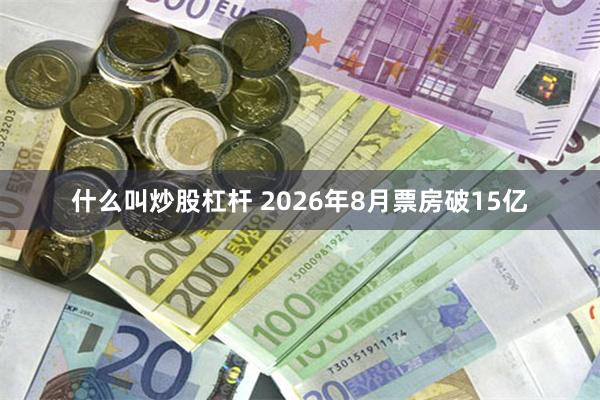 什么叫炒股杠杆 2026年8月票房破15亿