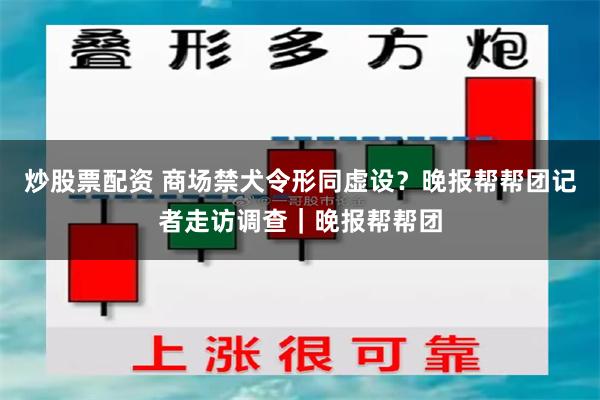 炒股票配资 商场禁犬令形同虚设？晚报帮帮团记者走访调查｜晚报帮帮团