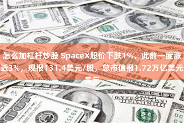 怎么加杠杆炒股 SpaceX股价下跌1%，此前一度涨近3%，现报131.4美元/股，总市值报1.72万亿美元