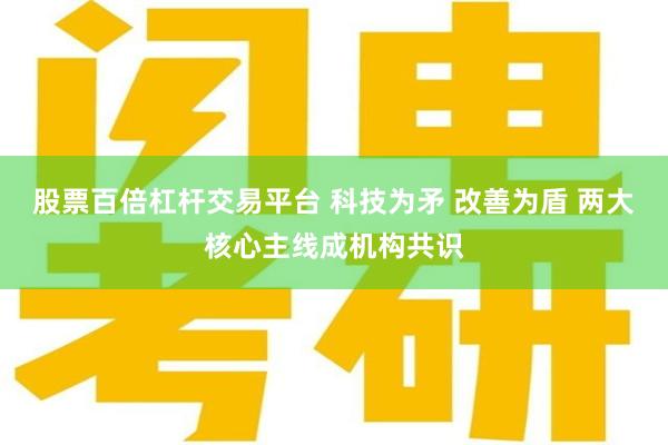 股票百倍杠杆交易平台 科技为矛 改善为盾 两大核心主线成机构共识