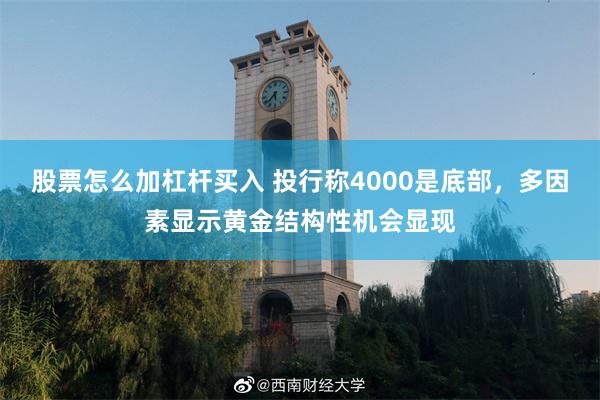 股票怎么加杠杆买入 投行称4000是底部，多因素显示黄金结构性机会显现