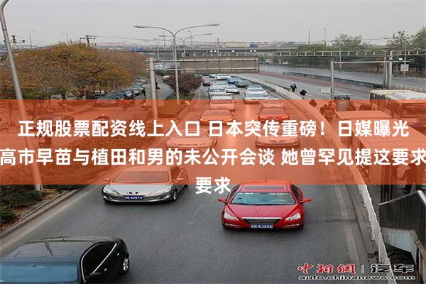正规股票配资线上入口 日本突传重磅！日媒曝光高市早苗与植田和男的未公开会谈 她曾罕见提这要求