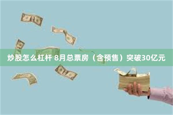 炒股怎么杠杆 8月总票房（含预售）突破30亿元