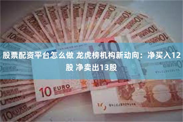 股票配资平台怎么做 龙虎榜机构新动向：净买入12股 净卖出13股