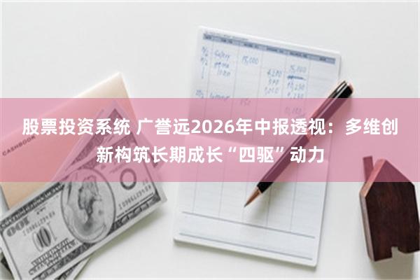 股票投资系统 广誉远2026年中报透视：多维创新构筑长期成长“四驱”动力