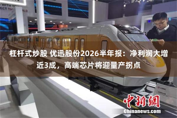 杠杆式炒股 优迅股份2026半年报：净利润大增近3成，高端芯片将迎量产拐点
