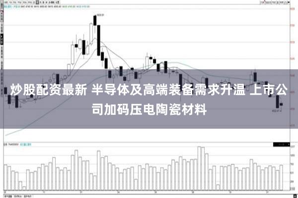 炒股配资最新 半导体及高端装备需求升温 上市公司加码压电陶瓷材料