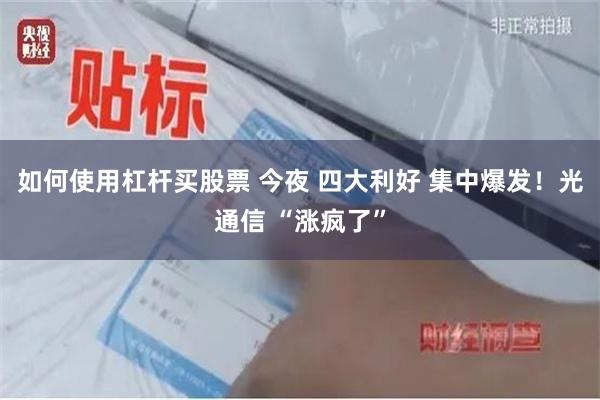 如何使用杠杆买股票 今夜 四大利好 集中爆发！光通信 “涨疯了”