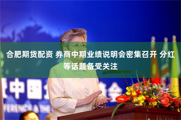合肥期货配资 券商中期业绩说明会密集召开 分红等话题备受关注