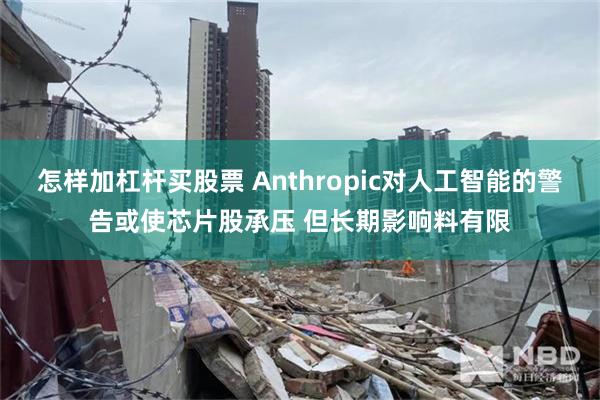 怎样加杠杆买股票 Anthropic对人工智能的警告或使芯片股承压 但长期影响料有限