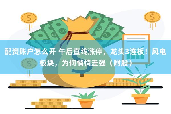 配资账户怎么开 午后直线涨停，龙头3连板！风电板块，为何悄悄走强（附股）