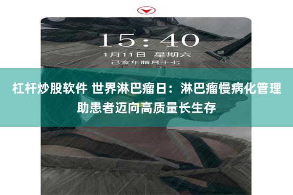 杠杆炒股软件 世界淋巴瘤日：淋巴瘤慢病化管理助患者迈向高质量长生存