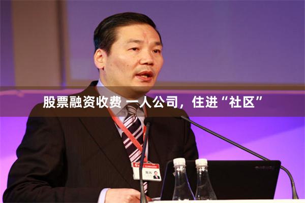 股票融资收费 一人公司，住进“社区”