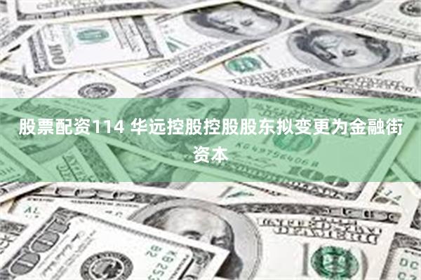 股票配资114 华远控股控股股东拟变更为金融街资本