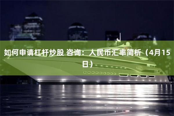 如何申请杠杆炒股 咨询：人民币汇率简析（4月15日）