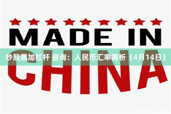 炒股票加杠杆 咨询：人民币汇率简析（4月14日）