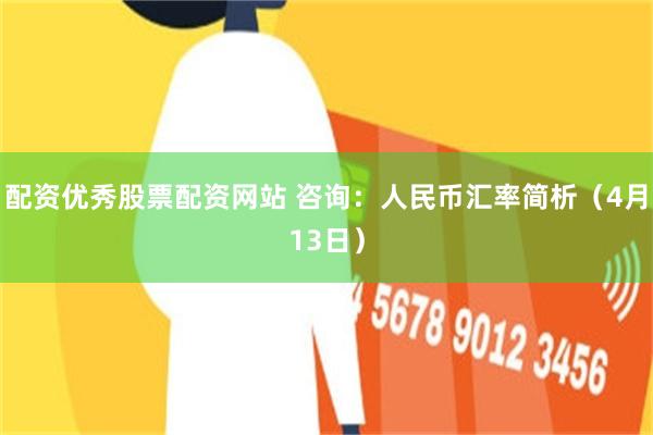 配资优秀股票配资网站 咨询：人民币汇率简析（4月13日）