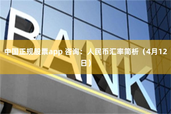 中国正规股票app 咨询：人民币汇率简析（4月12日）