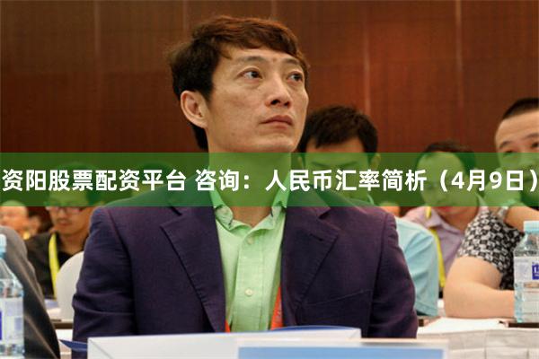 资阳股票配资平台 咨询：人民币汇率简析（4月9日）