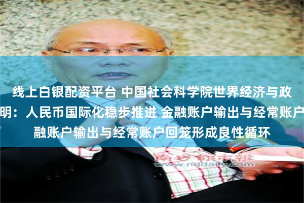 线上白银配资平台 中国社会科学院世界经济与政治研究所副所长张明：人民币国际化稳步推进 金融账户输出与经常账户回笼形成良性循环