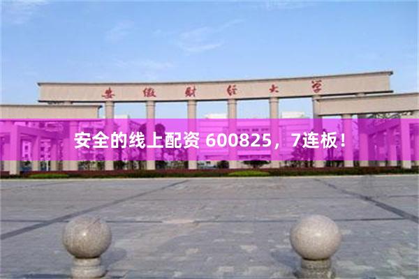 安全的线上配资 600825，7连板！