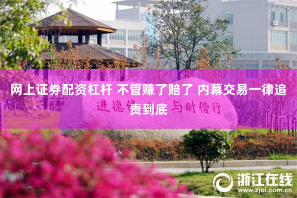 网上证劵配资杠杆 不管赚了赔了 内幕交易一律追责到底