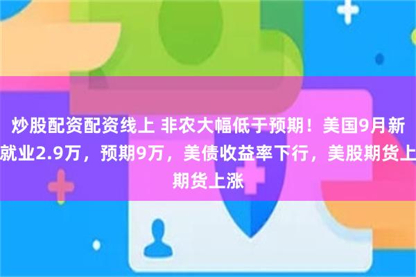 炒股配资配资线上 非农大幅低于预期！美国9月新增就业2.9万，预期9万，美债收益率下行，美股期货上涨