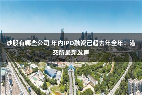 炒股有哪些公司 年内IPO融资已超去年全年！港交所最新发声