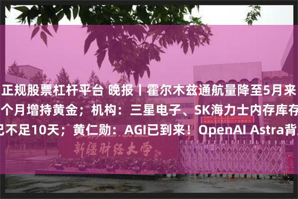 正规股票杠杆平台 晚报丨霍尔木兹通航量降至5月来最低；中国央行连续第22个月增持黄金；机构：三星电子、SK海力士内存库存已不足10天；黄仁勋：AGI已到来！OpenAI Astra背后是英伟达；美股周一休市