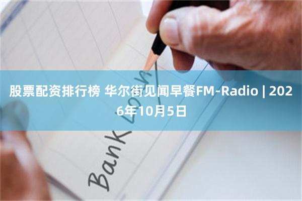 股票配资排行榜 华尔街见闻早餐FM-Radio | 2026年10月5日