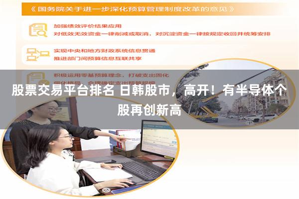 股票交易平台排名 日韩股市，高开！有半导体个股再创新高