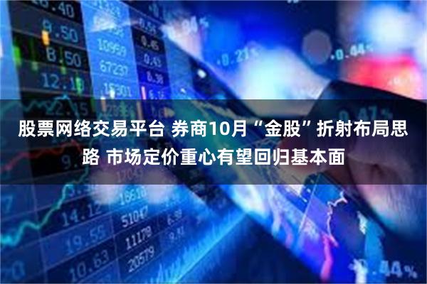 股票网络交易平台 券商10月“金股”折射布局思路 市场定价重心有望回归基本面