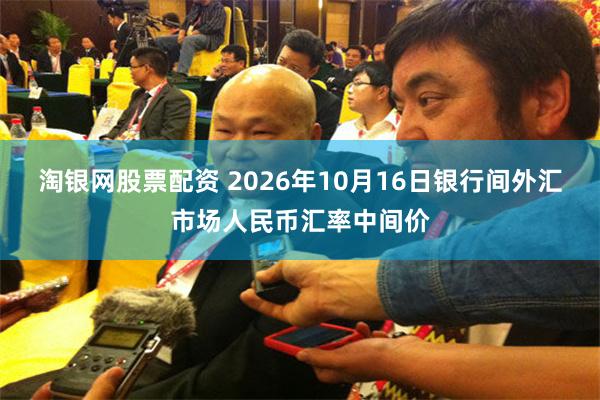 淘银网股票配资 2026年10月16日银行间外汇市场人民币汇率中间价