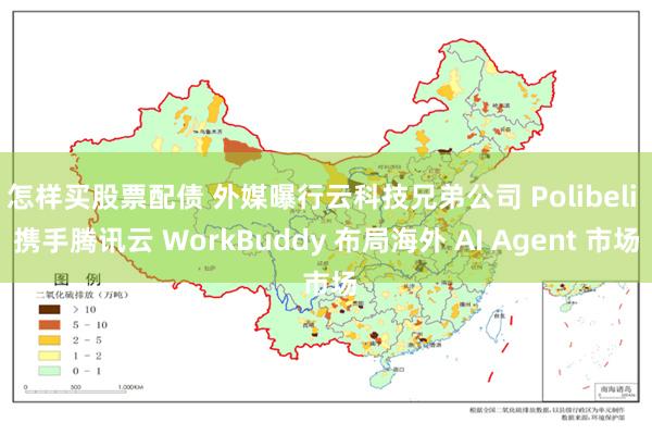 怎样买股票配债 外媒曝行云科技兄弟公司 Polibeli 携手腾讯云 WorkBuddy 布局海外 AI Agent 市场