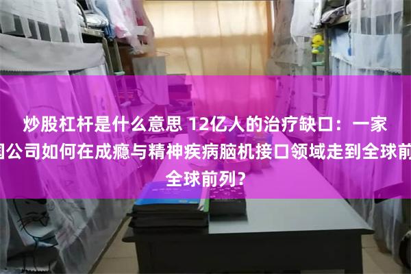炒股杠杆是什么意思 12亿人的治疗缺口：一家中国公司如何在成瘾与精神疾病脑机接口领域走到全球前列？