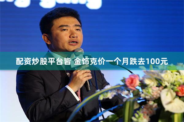 配资炒股平台皆 金饰克价一个月跌去100元
