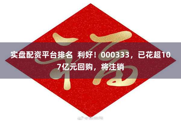 实盘配资平台排名  利好！000333，已花超107亿元回购，将注销